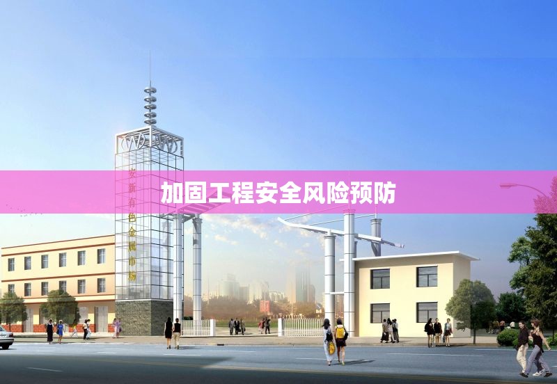 加固工程安全風(fēng)險(xiǎn)預(yù)防