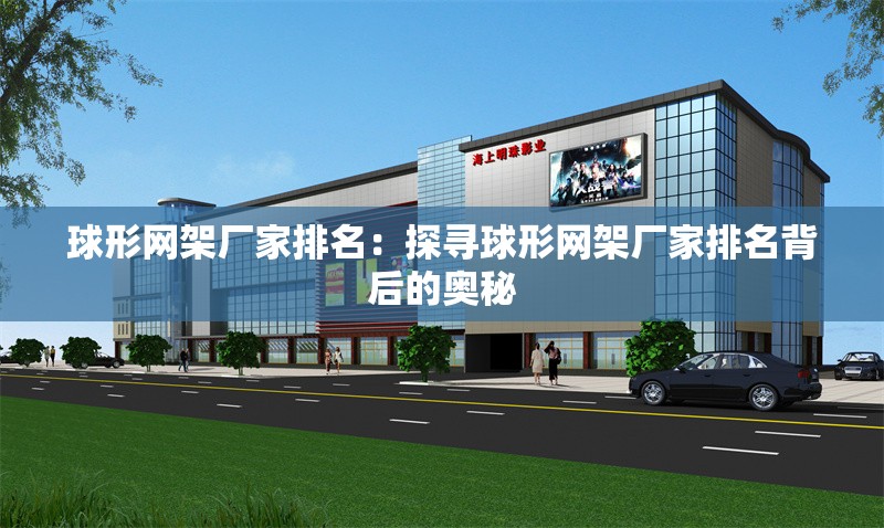 球形網(wǎng)架廠(chǎng)家排名:探尋球形網(wǎng)架廠(chǎng)家排名背后的奧秘 行業(yè)新聞 球形網(wǎng)架廠(chǎng)家排名:探尋球形網(wǎng)架廠(chǎng)家排名背后的奧秘 行業(yè)新聞