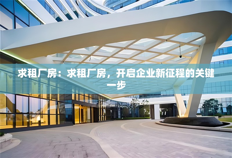 求租廠房：求租廠房，開啟企業(yè)新征程的關(guān)鍵一步 行業(yè)新聞