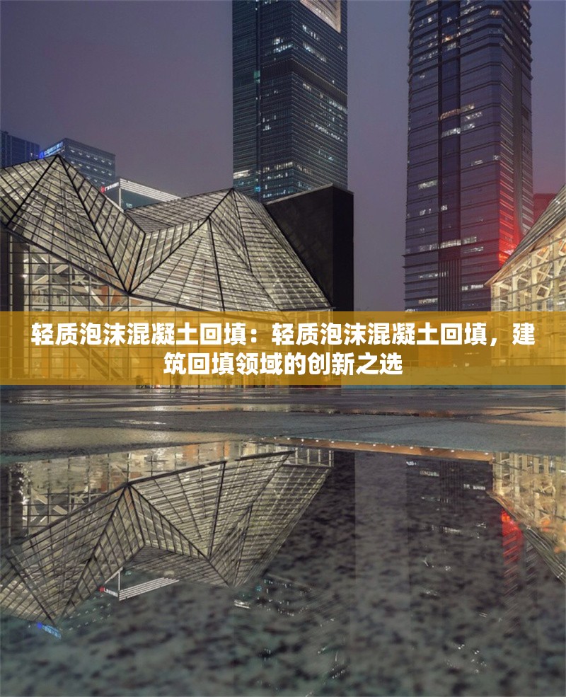 輕質(zhì)泡沫混凝土回填：輕質(zhì)泡沫混凝土回填，建筑回填領(lǐng)域的創(chuàng)新之選