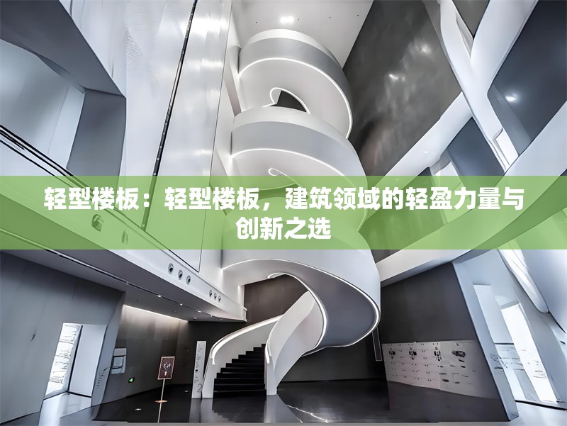 輕型樓板：輕型樓板，建筑領(lǐng)域的輕盈力量與創(chuàng)新之選