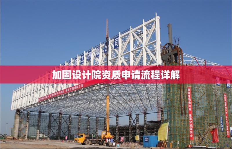 加固設(shè)計院資質(zhì)申請流程詳解 行業(yè)新聞 第1張