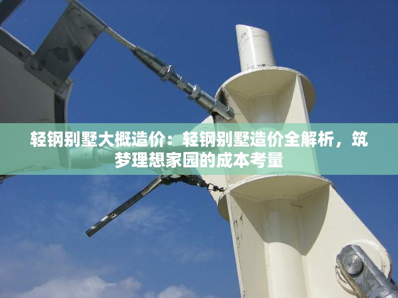 輕鋼別墅大概造價：輕鋼別墅造價全解析，筑夢理想家園的成本考量 行業(yè)新聞