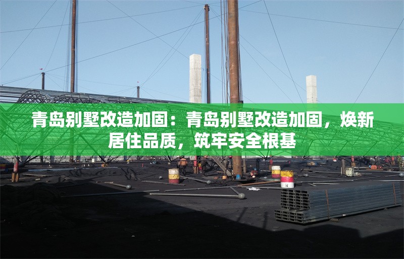 青島別墅改造加固：青島別墅改造加固，煥新居住品質(zhì)，筑牢安全根基
