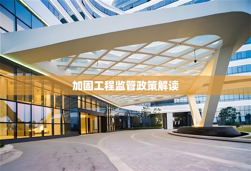 加固工程監(jiān)管政策解讀 行業(yè)新聞 第1張 加固工程監(jiān)管政策解讀 行業(yè)新聞 第1張