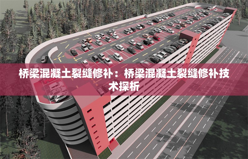 橋梁混凝土裂縫修補:橋梁混凝土裂縫修補技術(shù)探析 行業(yè)新聞 橋梁混凝土裂縫修補:橋梁混凝土裂縫修補技術(shù)探析 行業(yè)新聞