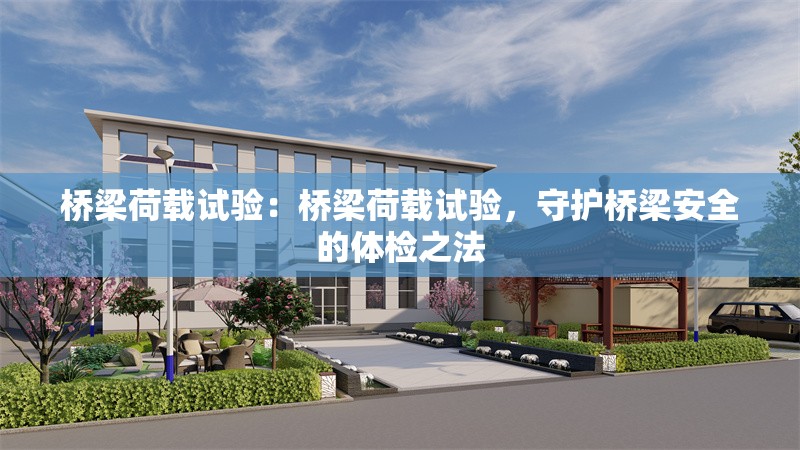 橋梁荷載試驗(yàn)：橋梁荷載試驗(yàn)，守護(hù)橋梁安全的體檢之法