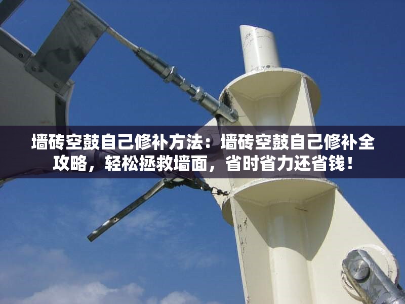 墻磚空鼓自己修補(bǔ)方法：墻磚空鼓自己修補(bǔ)全攻略，輕松拯救墻面，省時(shí)省力還省錢(qián)！ 行業(yè)新聞