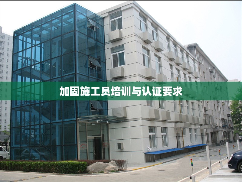 加固施工員培訓(xùn)與認(rèn)證要求 行業(yè)新聞 第1張 加固施工員培訓(xùn)與認(rèn)證要求 行業(yè)新聞 第1張