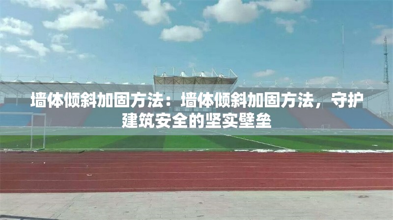 墻體傾斜加固方法：墻體傾斜加固方法，守護建筑安全的堅實壁壘