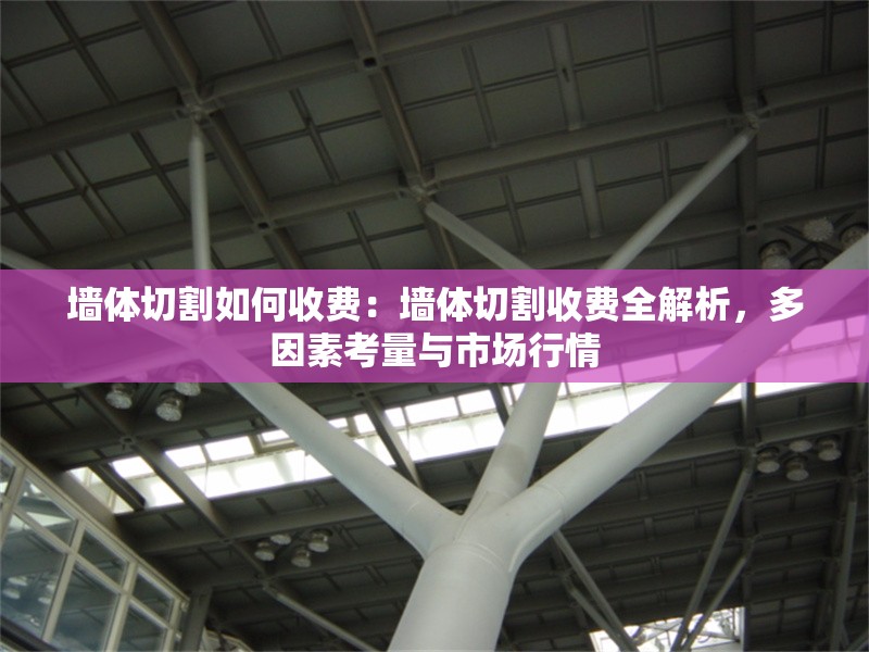 墻體切割如何收費：墻體切割收費全解析，多因素考量與市場行情 行業(yè)新聞