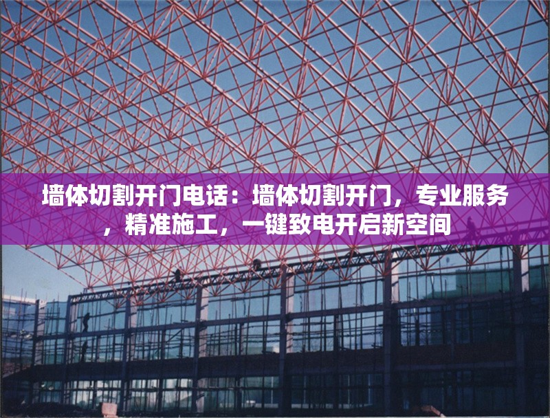 墻體切割開(kāi)門(mén)電話(huà)：墻體切割開(kāi)門(mén)，專(zhuān)業(yè)服務(wù)，精準(zhǔn)施工，一鍵致電開(kāi)啟新空間 行業(yè)新聞