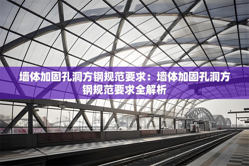 墻體加固孔洞方鋼規(guī)范要求：墻體加固孔洞方鋼規(guī)范要求全解析