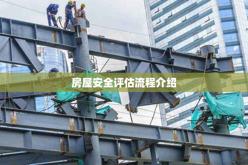 房屋安全評(píng)估流程介紹 行業(yè)新聞 第1張 房屋安全評(píng)估流程介紹 行業(yè)新聞 第1張