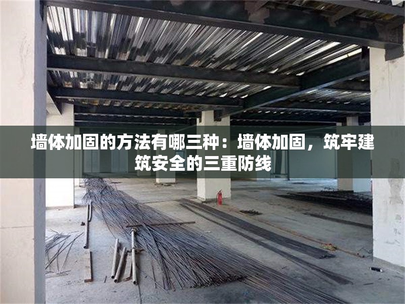 墻體加固的方法有哪三種：墻體加固，筑牢建筑安全的三重防線 行業(yè)新聞