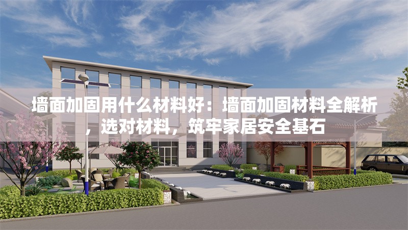 墻面加固用什么材料好：墻面加固材料全解析，選對材料，筑牢家居安全基石