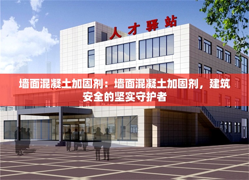 墻面混凝土加固劑：墻面混凝土加固劑，建筑安全的堅(jiān)實(shí)守護(hù)者 行業(yè)新聞