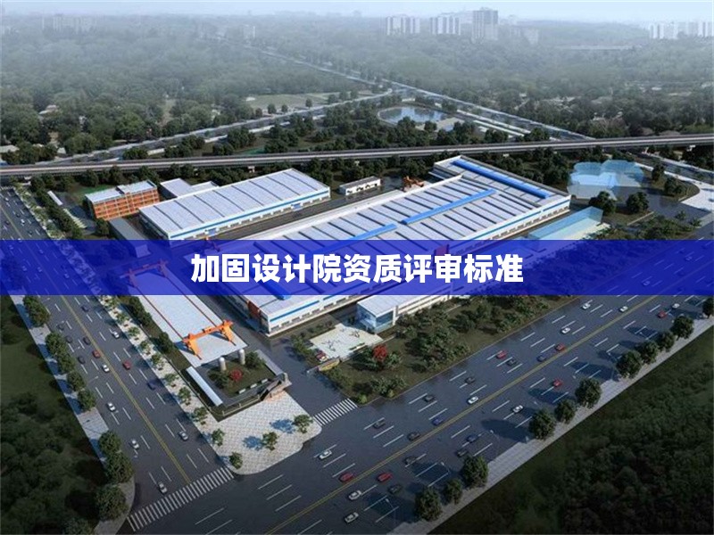 加固設(shè)計(jì)院資質(zhì)評(píng)審標(biāo)準(zhǔn) 行業(yè)新聞 第1張