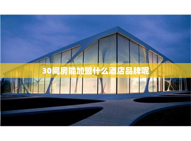 30間房能加盟什么酒店品牌呢 行業(yè)新聞 30間房能加盟什么酒店品牌呢 行業(yè)新聞