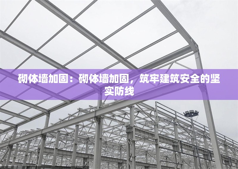 砌體墻加固：砌體墻加固，筑牢建筑安全的堅(jiān)實(shí)防線 行業(yè)新聞