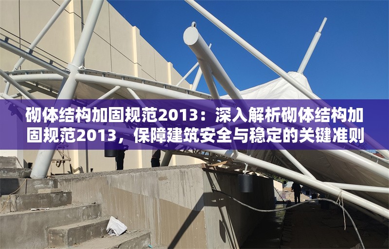 砌體結(jié)構(gòu)加固規(guī)范2013：深入解析砌體結(jié)構(gòu)加固規(guī)范2013，保障建筑安全與穩(wěn)定的關(guān)鍵準(zhǔn)則