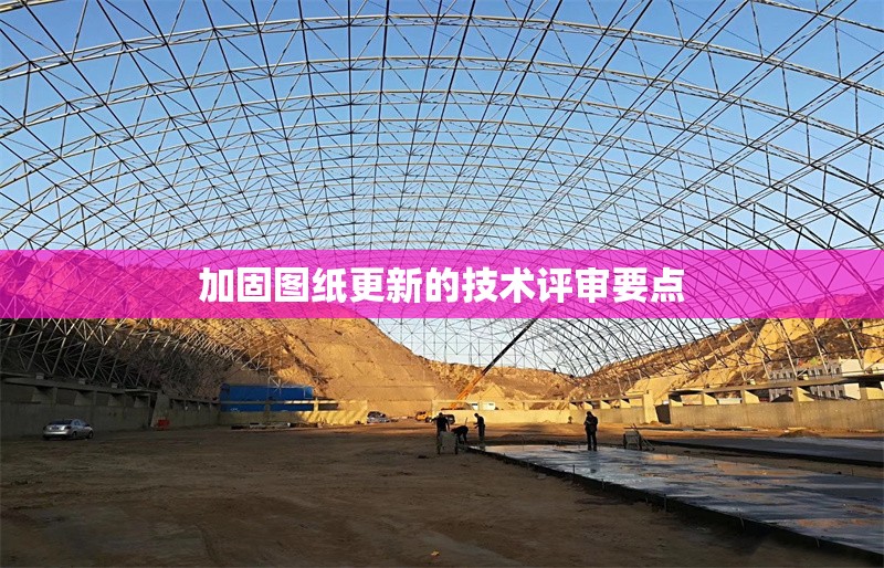 加固圖紙更新的技術(shù)評(píng)審要點(diǎn) 行業(yè)新聞 第1張 加固圖紙更新的技術(shù)評(píng)審要點(diǎn) 行業(yè)新聞 第1張