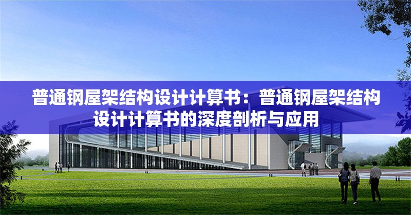 普通鋼屋架結(jié)構(gòu)設(shè)計(jì)計(jì)算書(shū)：普通鋼屋架結(jié)構(gòu)設(shè)計(jì)計(jì)算書(shū)的深度剖析與應(yīng)用 行業(yè)新聞