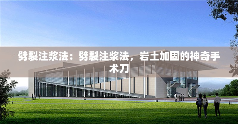 劈裂注漿法：劈裂注漿法，巖土加固的神奇手術(shù)刀 行業(yè)新聞