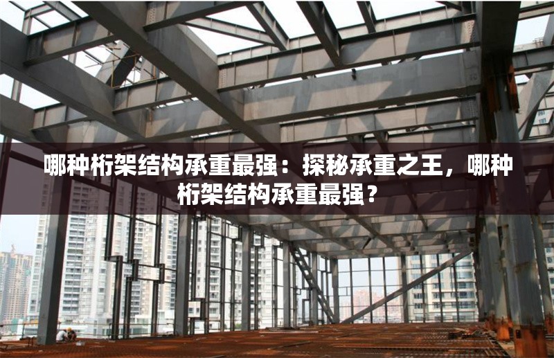 哪種桁架結(jié)構(gòu)承重最強(qiáng)：探秘承重之王，哪種桁架結(jié)構(gòu)承重最強(qiáng)？