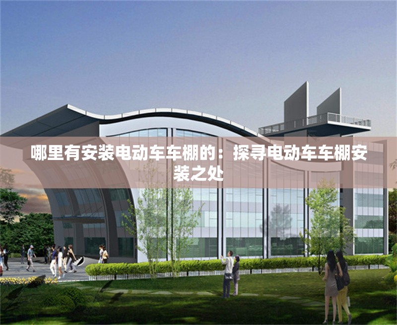 哪里有安裝電動車車棚的:探尋電動車車棚安裝之處 行業(yè)新聞 哪里有安裝電動車車棚的:探尋電動車車棚安裝之處 行業(yè)新聞