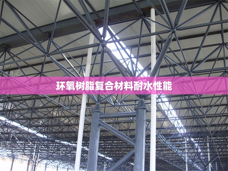 環(huán)氧樹脂復(fù)合材料耐水性能 行業(yè)新聞 第1張 環(huán)氧樹脂復(fù)合材料耐水性能 行業(yè)新聞 第1張