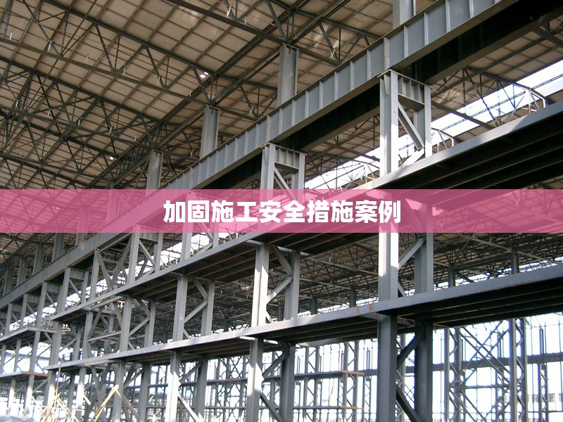 加固施工安全措施案例 行業(yè)新聞 第1張 加固施工安全措施案例 行業(yè)新聞 第1張