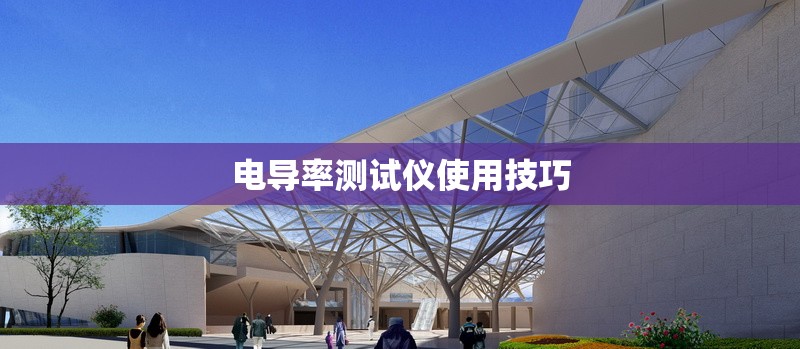 電導(dǎo)率測試儀使用技巧