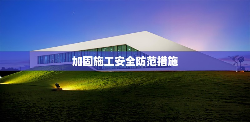 加固施工安全防范措施 行業(yè)新聞 第1張 加固施工安全防范措施 行業(yè)新聞 第1張