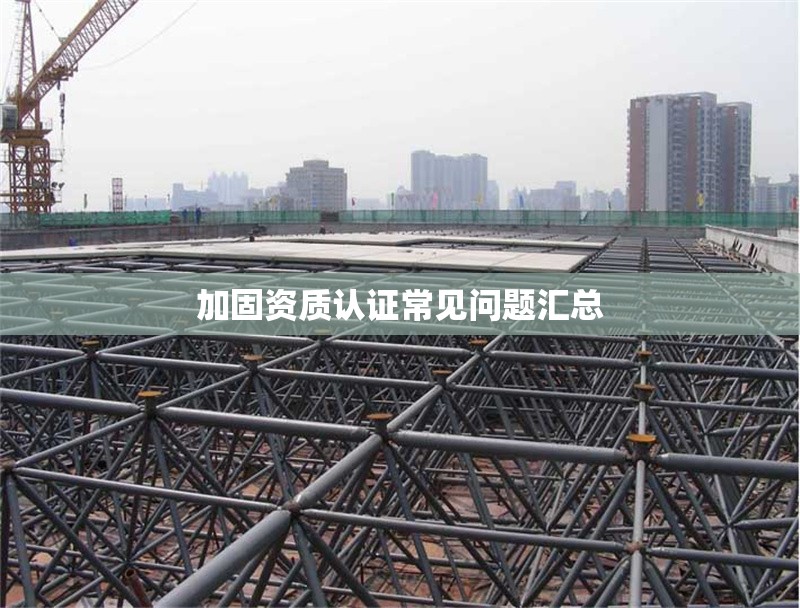 加固資質(zhì)認證常見問題匯總 行業(yè)新聞 第1張 加固資質(zhì)認證常見問題匯總 行業(yè)新聞 第1張