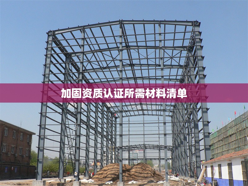 加固資質(zhì)認(rèn)證所需材料清單 行業(yè)新聞 第1張