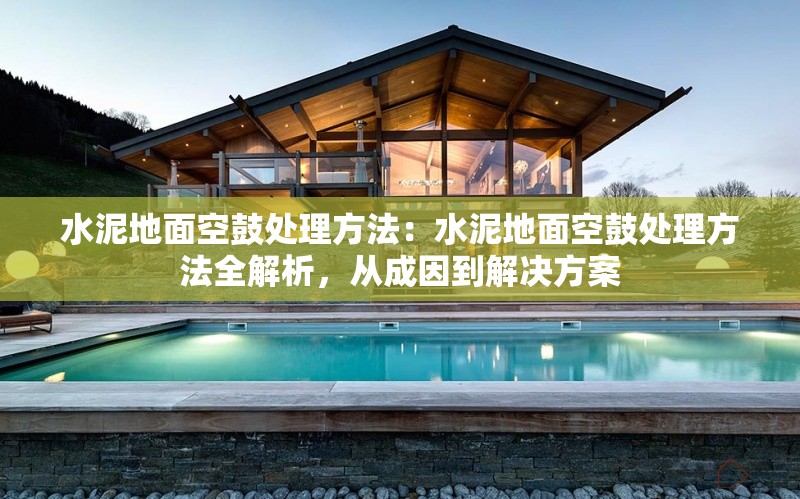 水泥地面空鼓處理方法：水泥地面空鼓處理方法全解析，從成因到解決方案 行業(yè)新聞