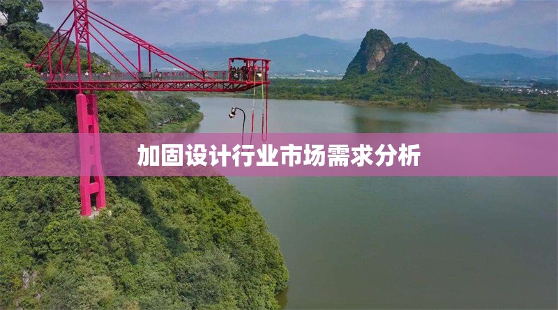 加固設(shè)計(jì)行業(yè)市場需求分析 行業(yè)新聞 第1張