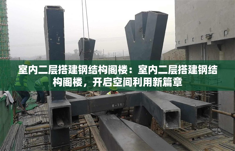 室內(nèi)二層搭建鋼結(jié)構(gòu)閣樓：室內(nèi)二層搭建鋼結(jié)構(gòu)閣樓，開啟空間利用新篇章 行業(yè)新聞