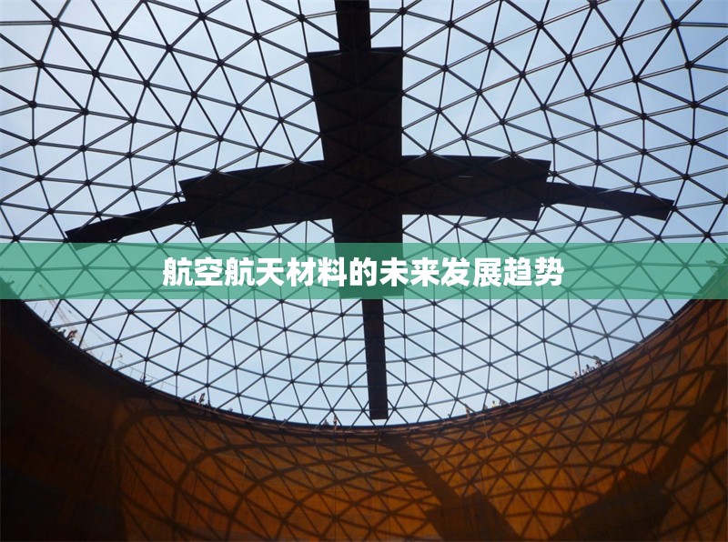 航空航天材料的未來發(fā)展趨勢 行業(yè)新聞 第1張