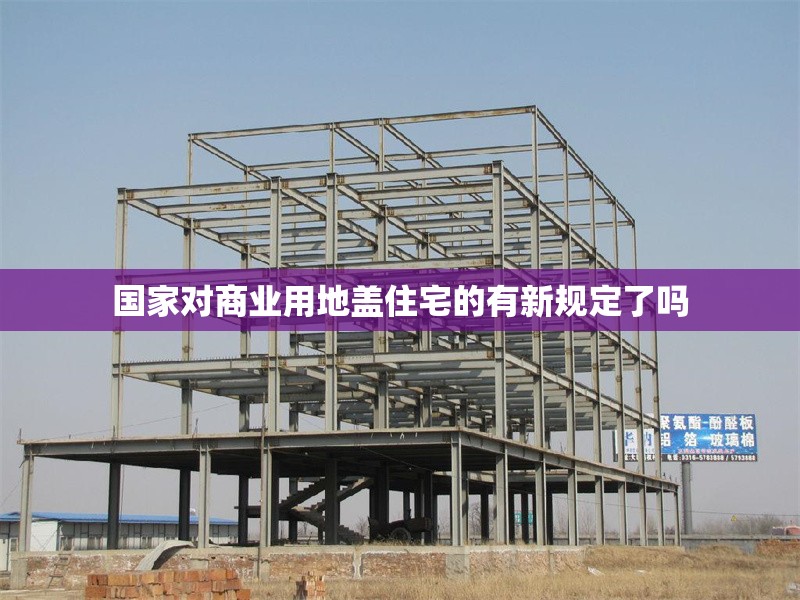 國家對商業(yè)用地蓋住宅的有新規(guī)定了嗎 行業(yè)新聞 第1張 國家對商業(yè)用地蓋住宅的有新規(guī)定了嗎 行業(yè)新聞 第1張