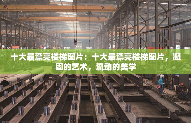 十大最漂亮樓梯圖片：十大最漂亮樓梯圖片，凝固的藝術(shù)，流動的美學(xué)