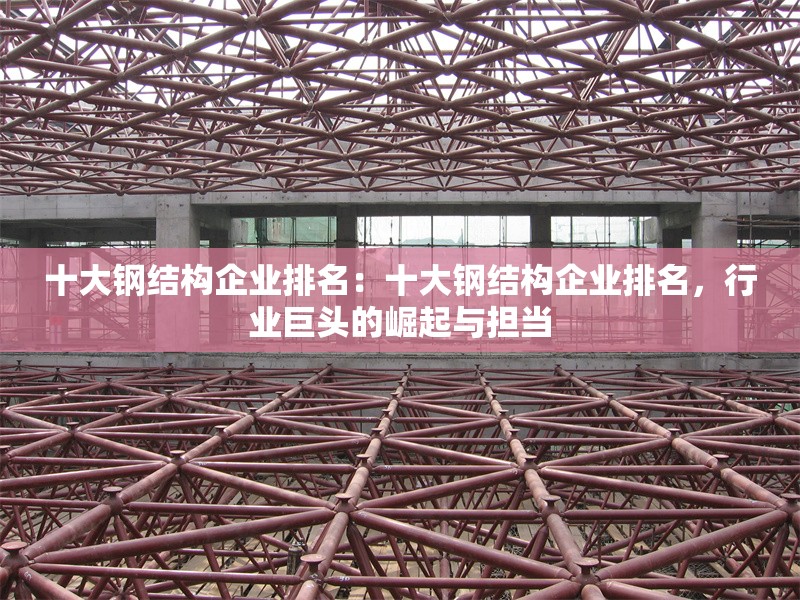 十大鋼結(jié)構(gòu)企業(yè)排名：十大鋼結(jié)構(gòu)企業(yè)排名，行業(yè)巨頭的崛起與擔(dān)當(dāng) 行業(yè)新聞