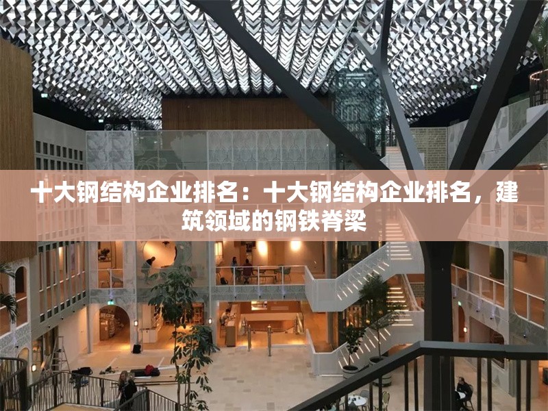 十大鋼結(jié)構(gòu)企業(yè)排名：十大鋼結(jié)構(gòu)企業(yè)排名，建筑領(lǐng)域的鋼鐵脊梁 行業(yè)新聞