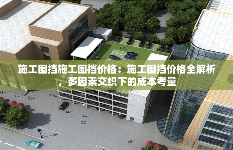 施工圍擋施工圍擋價格：施工圍擋價格全解析，多因素交織下的成本考量 行業(yè)新聞