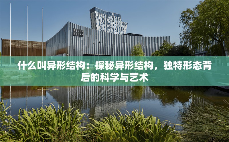 什么叫異形結(jié)構(gòu)：探秘異形結(jié)構(gòu)，獨特形態(tài)背后的科學與藝術(shù) 行業(yè)新聞