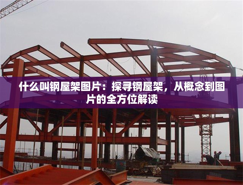 什么叫鋼屋架圖片：探尋鋼屋架，從概念到圖片的全方位解讀 行業(yè)新聞
