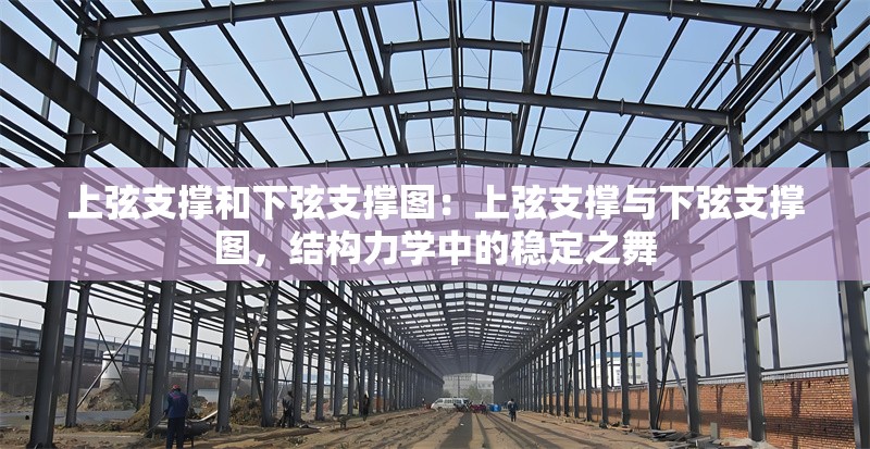 上弦支撐和下弦支撐圖：上弦支撐與下弦支撐圖，結(jié)構(gòu)力學(xué)中的穩(wěn)定之舞 行業(yè)新聞