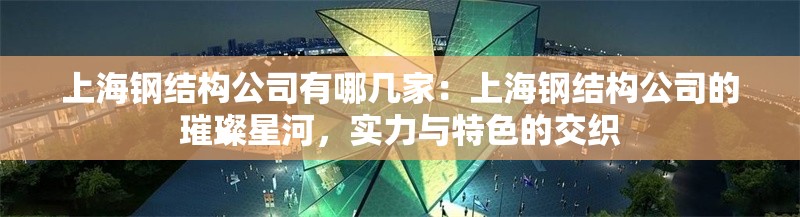 上海鋼結(jié)構(gòu)公司有哪幾家：上海鋼結(jié)構(gòu)公司的璀璨星河，實(shí)力與特色的交織 行業(yè)新聞