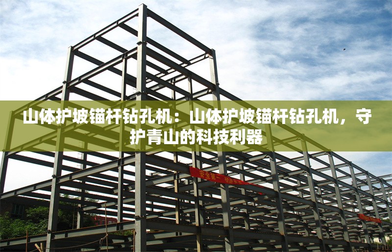 山體護坡錨桿鉆孔機：山體護坡錨桿鉆孔機，守護青山的科技利器 行業(yè)新聞